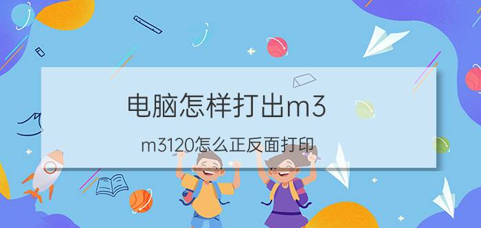 电脑怎样打出m3 m3120怎么正反面打印？